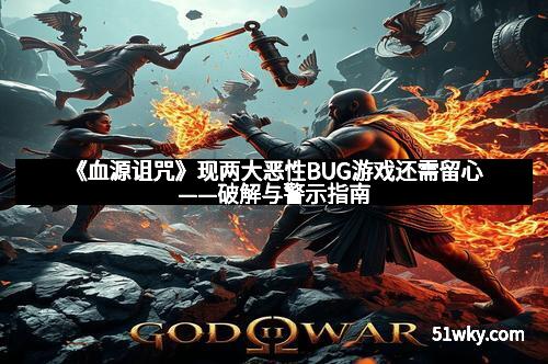 《血源诅咒》现两大恶性BUG游戏还需留心——破解与警示指南